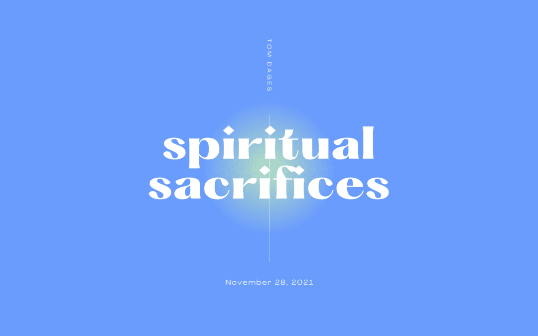 Spiritual Sacrifices – Pastor Tom Dages – 11.28.21