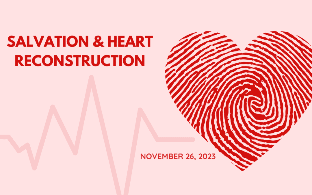 Salvation & Heart Reconstruction – 11.26.23